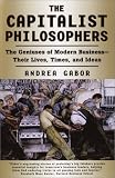 The Capitalist Philosophers: The Geniuses of Modern Business -- Their Lives, Times, and Ideas