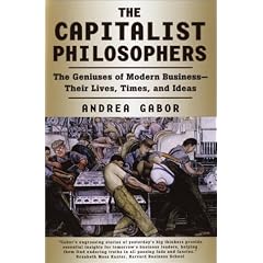 The Capitalist Philosophers: The Geniuses of Modern Business - Their Lives, Times and Ideas
