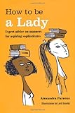 How to be a lady : expert advice for aspiring sophisticates