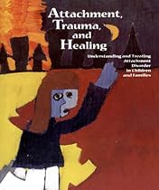 Attachment Trauma and Healing: Understanding and Treating Attachment Disorder in Children and Families