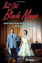 That Old Black Magic: Louis Prima, Keely Smith, and the Golden Age of Las Vegas That Old Black Magic: Louis Prima, Keely Smith, and the Golden Age of Las Vegas