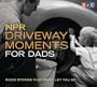 NPR Driveway Moments for Dads: Radio Stories That Won't Let You Go