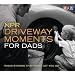 NPR Driveway Moments for Dads: Radio Stories That Won't Let You Go (Original radio broadcast; 1.75 hours on 2 CDs)