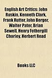 Produkt-Bild: English Art Critics: John Ruskin, Kenneth Clark, Frank Rutter, John Berger, Walter Pater, Brian Sewell, Henry Fothergill Chorley, Herbert R