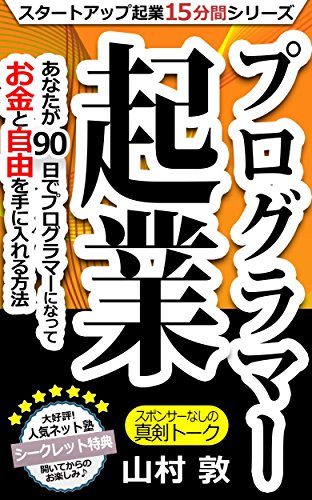 プログラマー起業 あなたが90日でプログラマーになってお金と自由を手に入れる方法: スタートアップ起業塾「ソクラテス」 15分間シリーズ (スタートアップ起業塾「ソクラテス」ブックス)