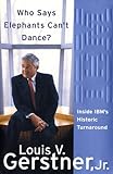 Who Says Elephants Can't Dance?: Leading a Great Enterprise through Dramatic Change