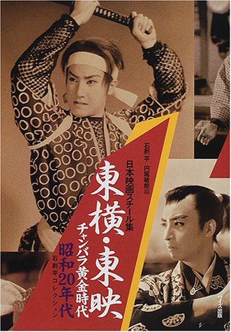 日本映画スチール集 東横・東映チャンバラ黄金時代昭和20年代―石割平コレクション (石割平コレクション)