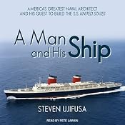 A Man and His Ship: America's Greatest Naval Architect and His Quest to Build the S.S. United States | [Steven Ujifusa]