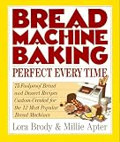 Bread Machine Baking: Perfect Every Time : 75 Foolproof Bread and Dessert Recipes Custom-Created for the 12 Most Popular Bread Machines