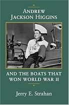 Andrew Jackson Higgins and the Boats That Won World War II