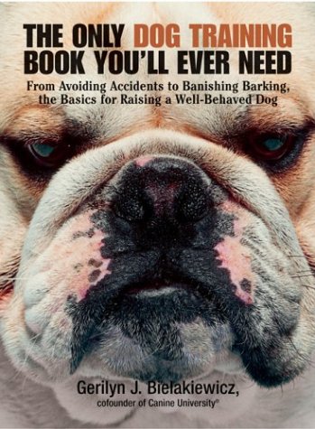The Only Dog Training Book You Will Ever Need: From Avoiding Accidents to Banishing Barking, the Basics for Raising a Well-Behaved Dog