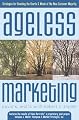 Ageless Marketing: Strategies for Reaching the Hearts and Minds of the New Customer Majority