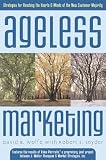 Ageless Marketing: Strategies for Reaching the Hearts and Minds of the New Customer Majority