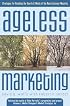 Ageless Marketing: Strategies for Reaching the Hearts and Minds of the New Customer Majority