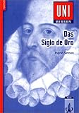 Uni-Wissen Spanisch: Uni-Wissen, Das Siglo de Oro: Spanische Literatur, Gesellschaft und Kultur des 16. und 17. Jahrhunderts
