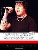 A Guide to Christian Metal Music Including Stylistic Origins, Founders of the Genre, and the Artists in the 80s, 90s, and 2000s
