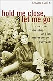 Hold Me Close, Let Me Go: A Mother, a Daughter and an Adolescence Survived