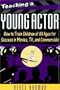 Teaching a Young Actor: How to Train Children of All Ages for Success in Movies, TV, and Commercials