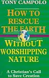 How to rescue the earth without worshipping nature : a Christian's call to save creation