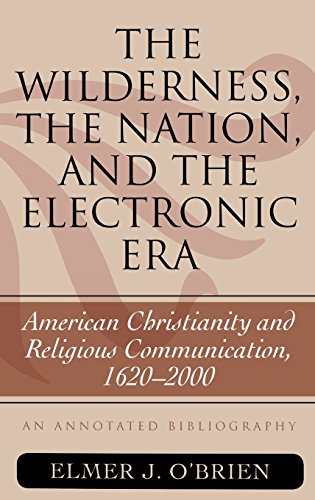 The Wilderness, the Nation, and the Electronic Era: American Christianity and Religious Communication, 1620-2000: An Annotated Bibliography The Wilderness, the Nation, and the Electronic Era: American Christianity and Religious Communication, 1620-2000: An Annotated Bibliography
