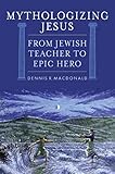 Mythologizing Jesus : from Jewish teacher to epic hero