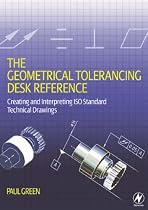 The Geometrical Tolerancing Desk Reference: Creating and Interpreting ISO Standard Technical Drawings