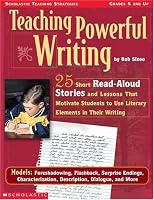 Teaching Powerful Writing: 25 Short Read-Aloud Stories With Lessons That Motivate Students to Use Literary Elements in Their Writing