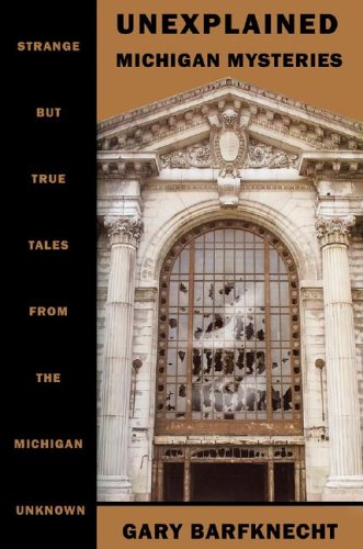 Unexplained Michigan Mysteris: Strange but True Tales from the Michigan Unknown