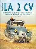 La 2 CV : le guide. Historique, évolution, identification, conduite, utilisation et entretien