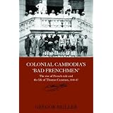 COLONIAL CAMBODIA'S 'BAD FRENCHMEN': THE RISE OF FRENCH RULE AND THE LIFE STORY OF THOMSA CARAMAN, 1840-1887 (Routledgecurzon Studies in the Modern History of Asia)