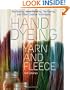 Hand Dyeing Yarn and Fleece: Custom-Color Your Favorite Fibers with Dip-Dyeing, Hand-Painting, Tie-Dyeing, and Other Creative Techniques