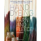Hand Dyeing Yarn and Fleece: Custom-Color Your Favorite Fibers with Dip-Dyeing, Hand-Painting, Tie-Dyeing, and Other Creative Techniquesby Gail Callahan