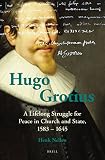 Hugo Grotius : a lifelong struggle for peace in church and state, 1583-1645