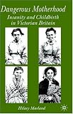 Dangerous Motherhood: Insanity and Childbirth in Victorian Britain