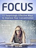 Focus: 12 Surprisingly Effective Ways to Improve Your Concentration (how to focus, focus, focus groups)