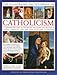The Illustrated Encyclopedia of Catholicism: A complete guide to the history, philosophy and practice of Catholic Christianity with more than 500 beautiful illustrations