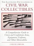 The Illustrated Encyclopedia of Civil War Collectibles: A Comprehensive Guide to Union and Condederate Arms, Equipment, Uniforms, and Other Memorabilia