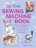My first sewing machine book : 35 easy and fun projects for children aged 7 years +