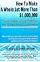 How to Make a Whole Lot More Than 1,000,000 Writing, Commissioning, Publishing, and Selling How to Information