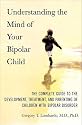 Understanding the Mind of Your Bipolar Child: The Complete Guide to the Development, Treatment, and Parenting of Children with Bipolar Disorder