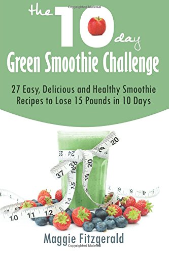 the 10 day green smoothie challenge 27 easy delicious and healthy smoothie recipes to lose 15 pounds in 10 days