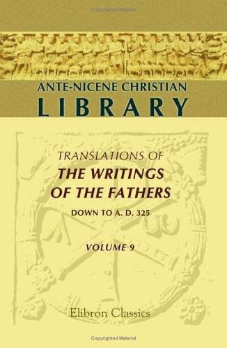 Ante-Nicene Christian Library: Translations of the Writings of the Fathers down to A.D. 325. Volume 9: The Writings of Irenæus (Volume 2); The Writings ... 2); Fragments of Writings of Third Century under Irenaeus in The Books Store