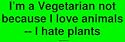 I'm a Vegetarian not because I love animals -- I hate plants Bumper Sticker