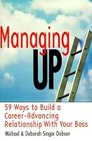 Managing Up: 59 Ways to Build a Career-Advancing Relationship with Your Boss
