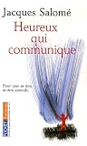 Heureux qui communique : Pour oser se dire et �tre entendu