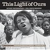 this light of ours activist photographers of the civil rights movement
