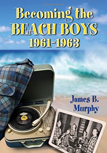 Becoming the Beach Boys, 1961-1963, by James B. Murphy
