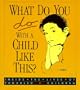 What Do You Do with a Child Like This?: Inside the Lives of Troubled Children