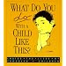 What Do You Do with a Child Like This?: Inside the Lives of Troubled Children