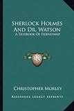 Sherlock Holmes And Dr. Watson: A Textbook Of Friendship